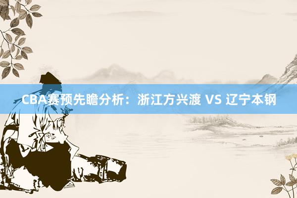 CBA赛预先瞻分析:浙江方兴渡 VS 辽宁本钢